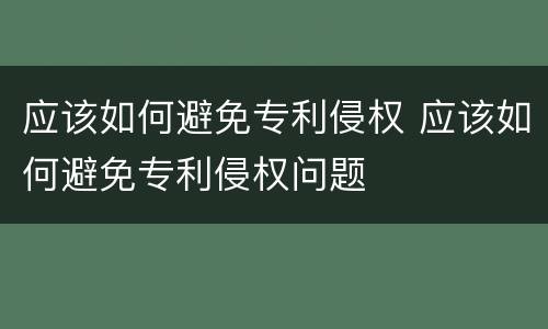 应该如何避免专利侵权 应该如何避免专利侵权问题