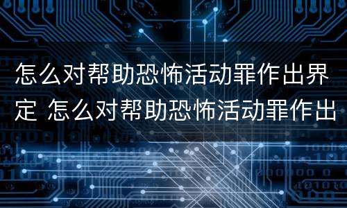 怎么对帮助恐怖活动罪作出界定 怎么对帮助恐怖活动罪作出界定