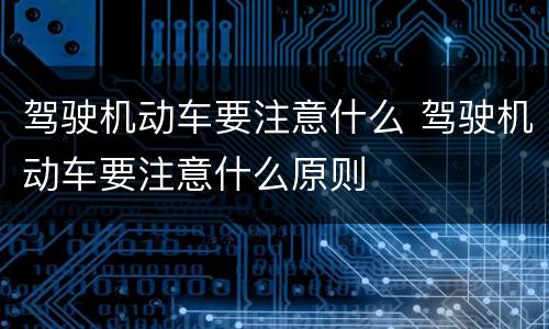 驾驶机动车要注意什么 驾驶机动车要注意什么原则