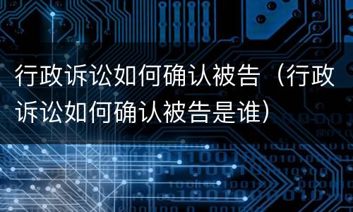 行政诉讼如何确认被告（行政诉讼如何确认被告是谁）