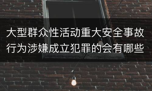 大型群众性活动重大安全事故行为涉嫌成立犯罪的会有哪些判罚