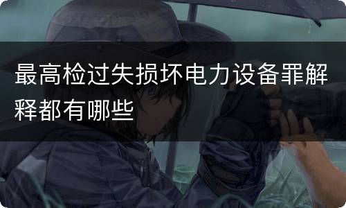 最高检过失损坏电力设备罪解释都有哪些