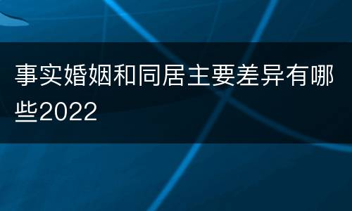 事实婚姻和同居主要差异有哪些2022
