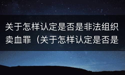 关于怎样认定是否是非法组织卖血罪（关于怎样认定是否是非法组织卖血罪的判决）
