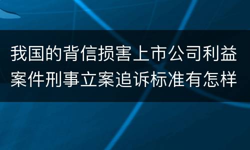 我国的背信损害上市公司利益案件刑事立案追诉标准有怎样的规定