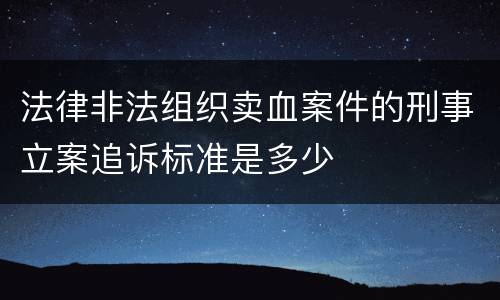 法律非法组织卖血案件的刑事立案追诉标准是多少