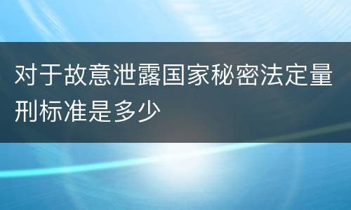 对于故意泄露国家秘密法定量刑标准是多少