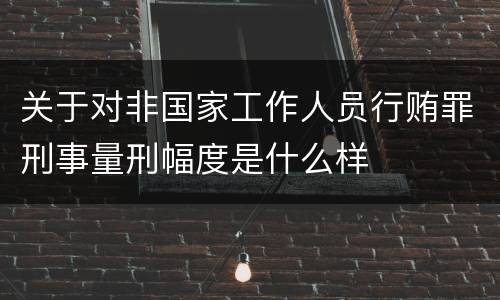 关于对非国家工作人员行贿罪刑事量刑幅度是什么样