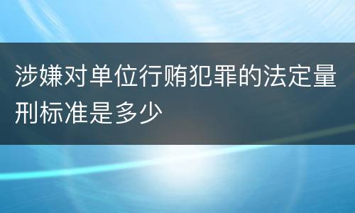 涉嫌对单位行贿犯罪的法定量刑标准是多少