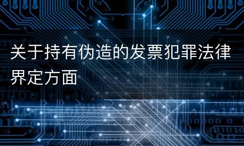 关于持有伪造的发票犯罪法律界定方面