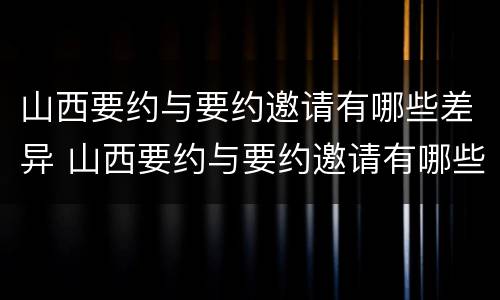 山西要约与要约邀请有哪些差异 山西要约与要约邀请有哪些差异和不足