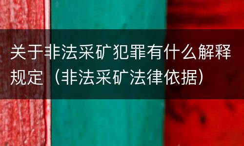 关于非法采矿犯罪有什么解释规定（非法采矿法律依据）