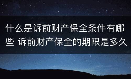 什么是诉前财产保全条件有哪些 诉前财产保全的期限是多久