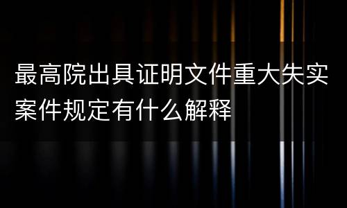 最高院出具证明文件重大失实案件规定有什么解释