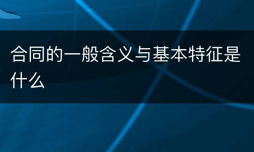 合同的一般含义与基本特征是什么