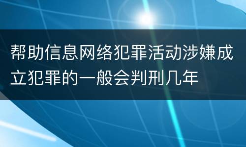 帮助信息网络犯罪活动涉嫌成立犯罪的一般会判刑几年