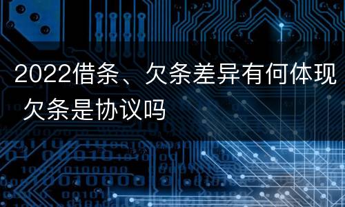 2022借条、欠条差异有何体现 欠条是协议吗
