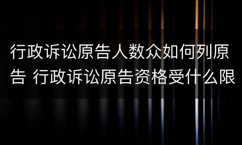 行政诉讼原告人数众如何列原告 行政诉讼原告资格受什么限制