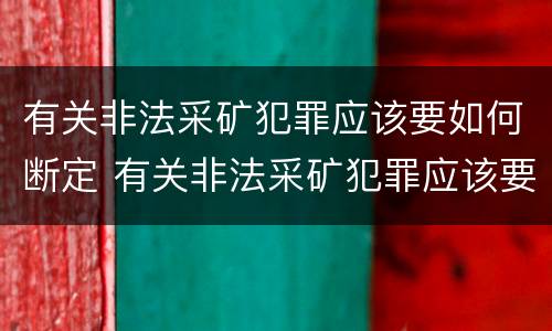有关非法采矿犯罪应该要如何断定 有关非法采矿犯罪应该要如何断定罪名