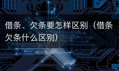 借条、欠条要怎样区别（借条欠条什么区别）