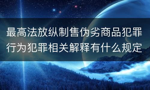 最高法放纵制售伪劣商品犯罪行为犯罪相关解释有什么规定