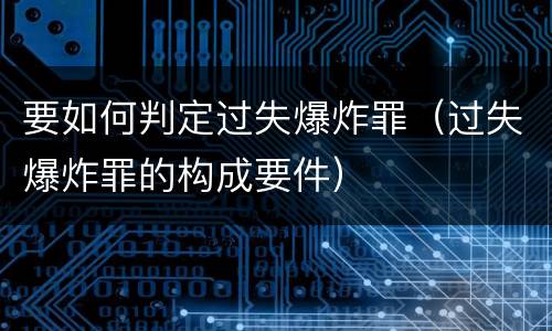 要如何判定过失爆炸罪（过失爆炸罪的构成要件）