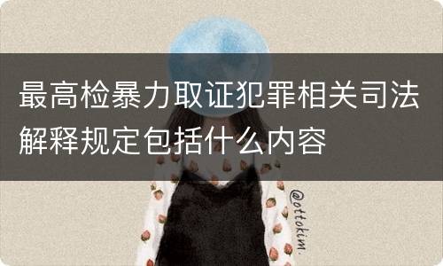 最高检暴力取证犯罪相关司法解释规定包括什么内容