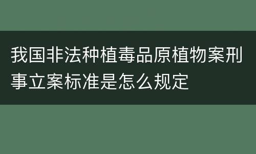 我国非法种植毒品原植物案刑事立案标准是怎么规定