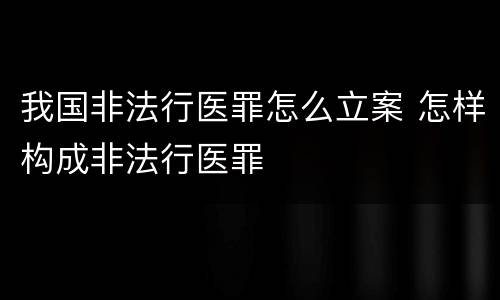 我国非法行医罪怎么立案 怎样构成非法行医罪