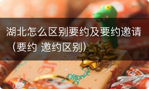 湖北怎么区别要约及要约邀请（要约 邀约区别）