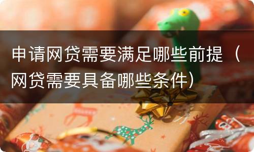 申请网贷需要满足哪些前提（网贷需要具备哪些条件）