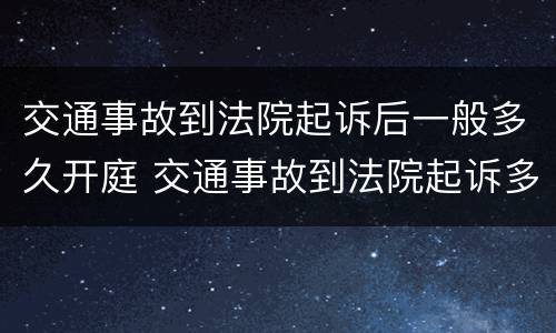 交通事故到法院起诉后一般多久开庭 交通事故到法院起诉多久后能开庭