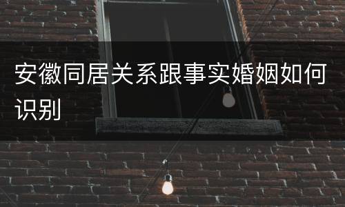 安徽同居关系跟事实婚姻如何识别