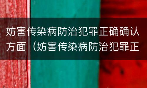 妨害传染病防治犯罪正确确认方面（妨害传染病防治犯罪正确确认方面包括）