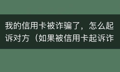 我的信用卡被诈骗了，怎么起诉对方（如果被信用卡起诉诈骗还不起怎么办）