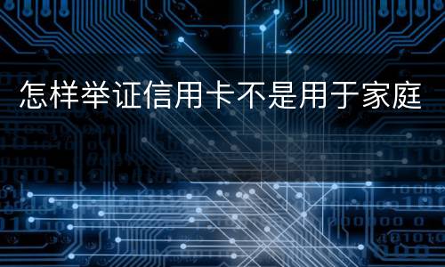 怎样举证信用卡不是用于家庭