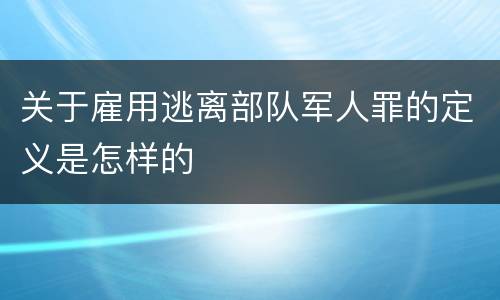 关于雇用逃离部队军人罪的定义是怎样的