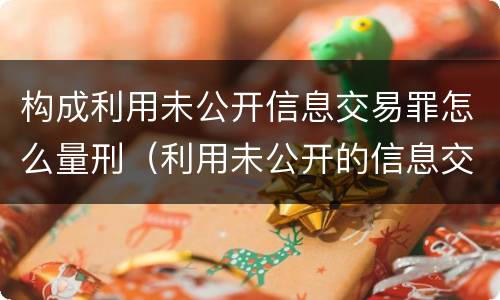 构成利用未公开信息交易罪怎么量刑（利用未公开的信息交易罪区别）