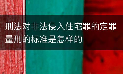 刑法对非法侵入住宅罪的定罪量刑的标准是怎样的