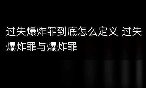 过失爆炸罪到底怎么定义 过失爆炸罪与爆炸罪