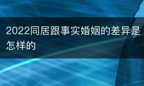2022同居跟事实婚姻的差异是怎样的