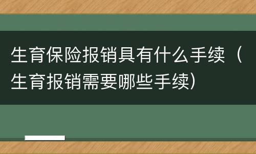 生育保险报销具有什么手续（生育报销需要哪些手续）