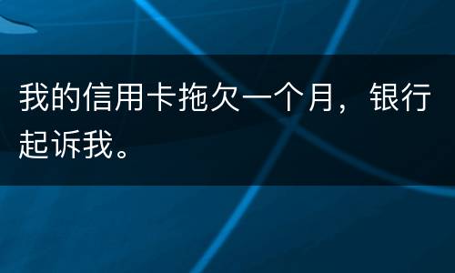 我的信用卡拖欠一个月，银行起诉我。
