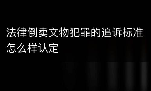法律倒卖文物犯罪的追诉标准怎么样认定