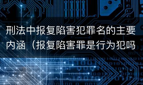 刑法中报复陷害犯罪名的主要内涵（报复陷害罪是行为犯吗）