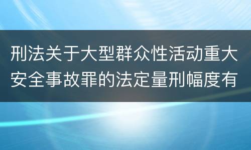 刑法关于大型群众性活动重大安全事故罪的法定量刑幅度有哪些