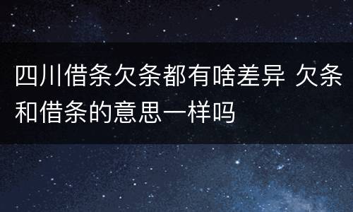四川借条欠条都有啥差异 欠条和借条的意思一样吗