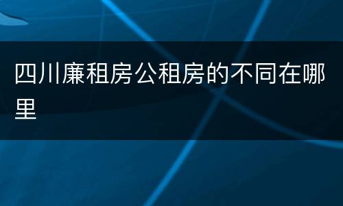 四川廉租房公租房的不同在哪里
