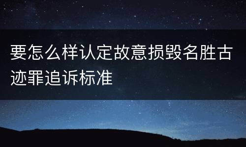 要怎么样认定故意损毁名胜古迹罪追诉标准