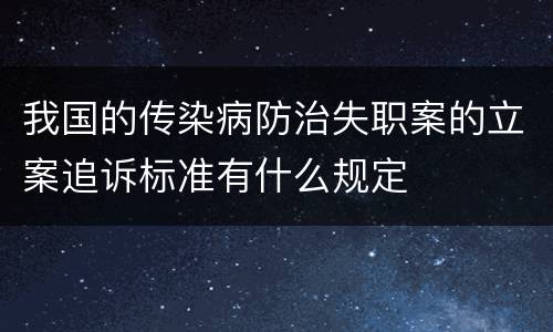 我国的传染病防治失职案的立案追诉标准有什么规定